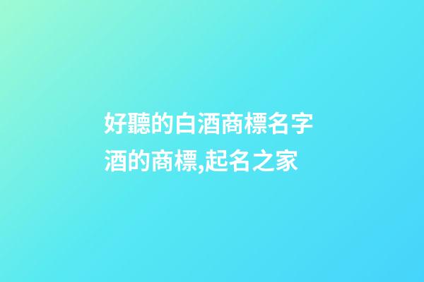 好聽的白酒商標名字 酒的商標,起名之家-第1張-商標起名-玄機派